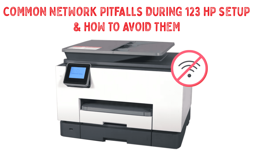 Common Network Pitfalls during 123 HP Setup & How to Avoid Them Common Network Pitfalls during 123 HP Setup & How to Avoid Them
